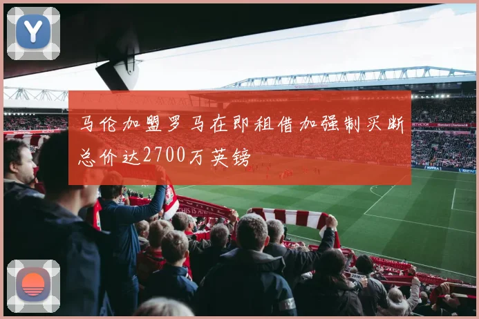 马伦加盟罗马在即租借加强制买断总价达2700万英镑