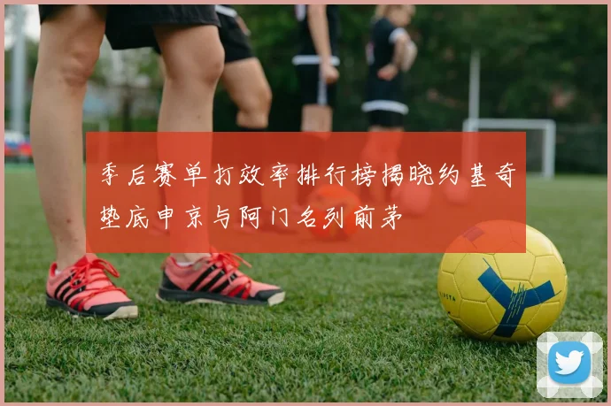 季后赛单打效率排行榜揭晓约基奇垫底申京与阿门名列前茅