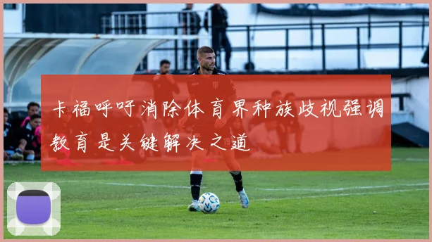 卡福呼吁消除体育界种族歧视强调教育是关键解决之道