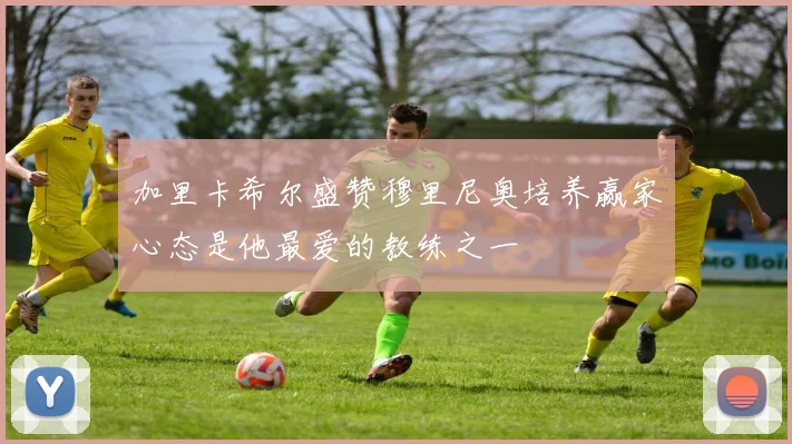 加里卡希尔盛赞穆里尼奥培养赢家心态是他最爱的教练之一