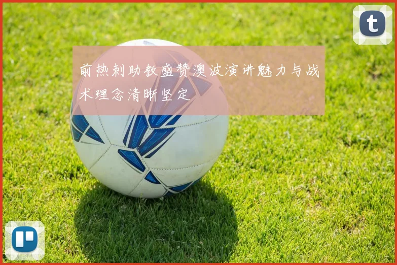 前热刺助教盛赞澳波演讲魅力与战术理念清晰坚定