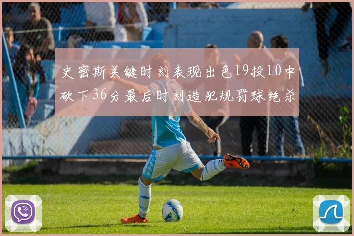史密斯关键时刻表现出色19投10中砍下36分最后时刻造犯规罚球绝杀对手