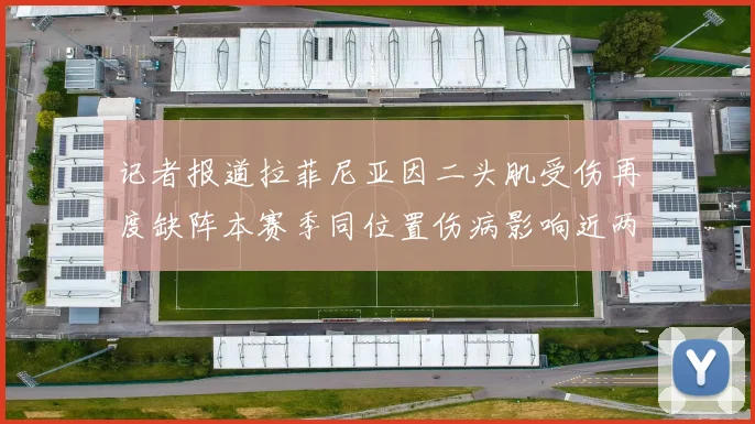 记者报道拉菲尼亚因二头肌受伤再度缺阵本赛季同位置伤病影响近两个月