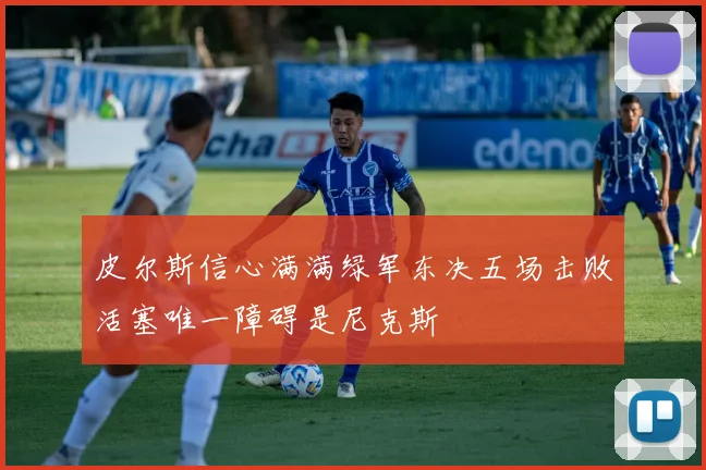 皮尔斯信心满满绿军东决五场击败活塞唯一障碍是尼克斯