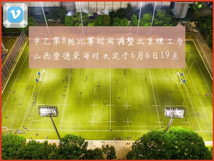中乙第8轮比赛时间调整北京理工与山西崇德荣海对决定于6月6日19点举行