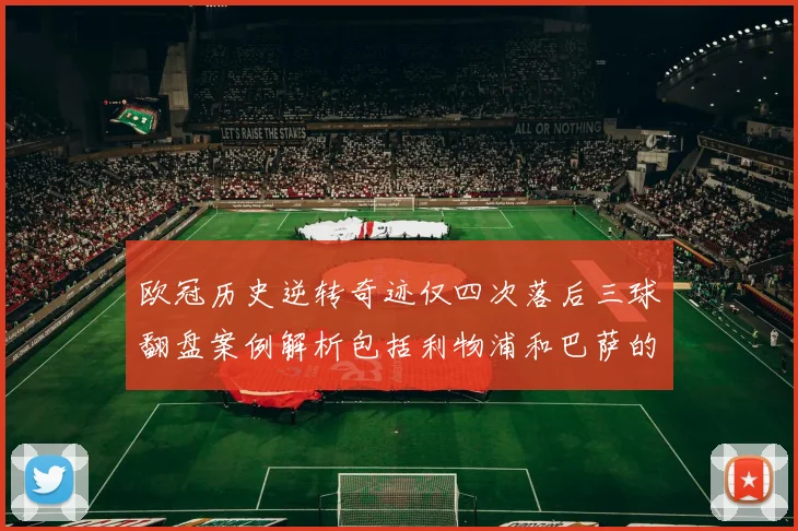 欧冠历史逆转奇迹仅四次落后三球翻盘案例解析包括利物浦和巴萨的传奇时刻