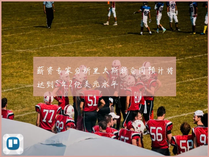 薪资专家分析里夫斯新合同预计将达到5年2亿美元水平