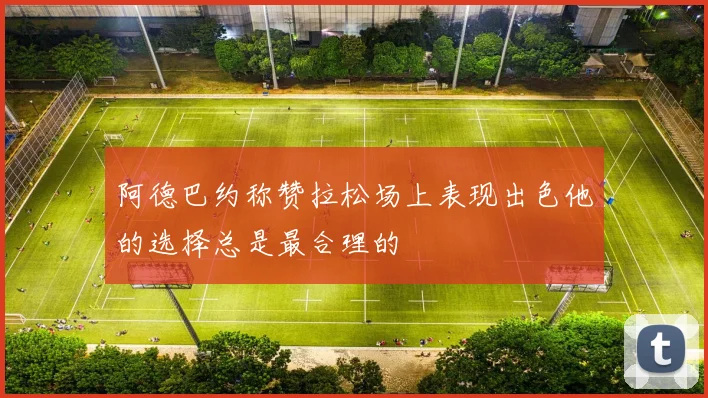 阿德巴约称赞拉松场上表现出色他的选择总是最合理的