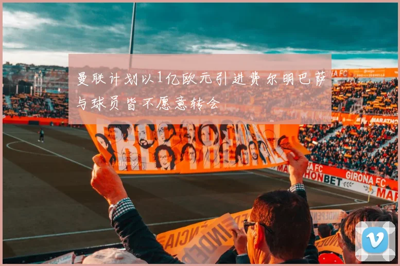 曼联计划以1亿欧元引进费尔明巴萨与球员皆不愿意转会