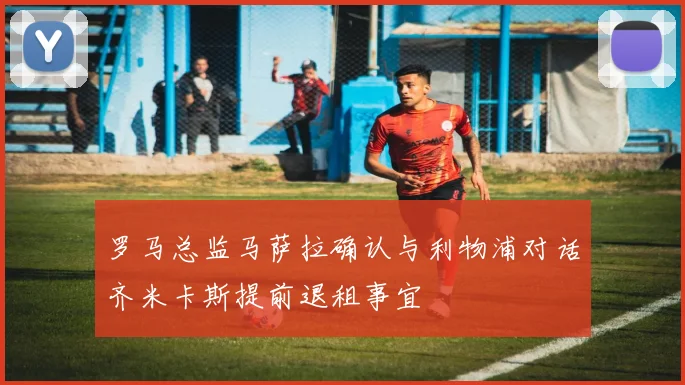 罗马总监马萨拉确认与利物浦对话齐米卡斯提前退租事宜