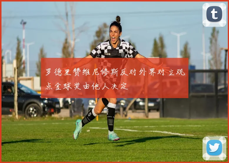 罗德里赞维尼修斯反对外界对立观点金球奖由他人决定