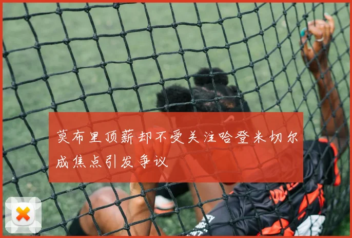 莫布里顶薪却不受关注哈登米切尔成焦点引发争议