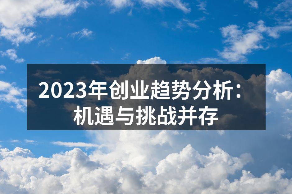 2023年创业趋势分析：机遇与挑战并存